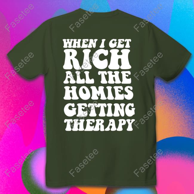 When I Get Rich All The Homies Getting Therapy Shirts